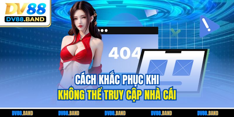Cách khắc phục khi không thể truy cập nhà cái 
