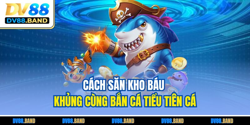 Cách săn kho báu khủng cùng bắn cá tiểu tiên cá