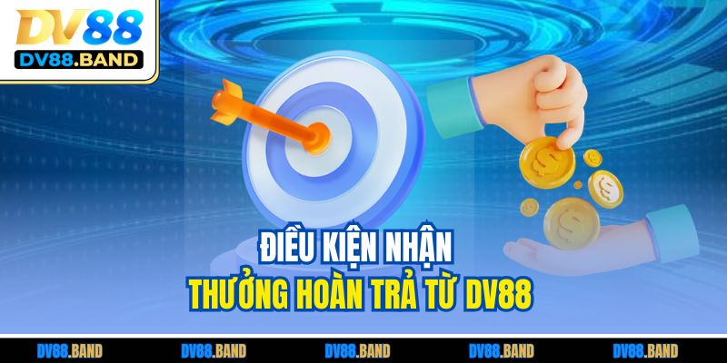 Điều kiện nhận thưởng hoàn trả từ DV88