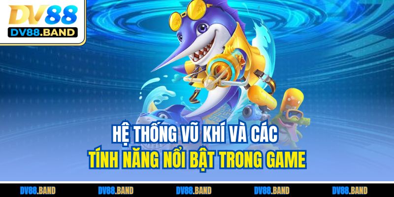Hệ thống vũ khí và các tính năng nổi bật trong game