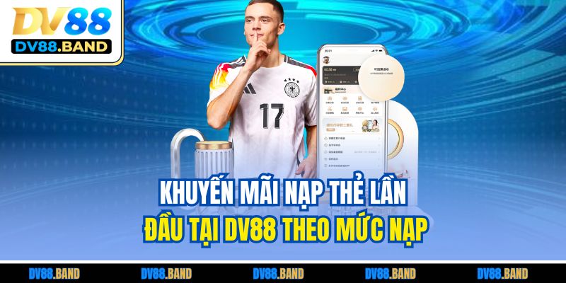 Khuyến mãi nạp thẻ lần đầu tại DV88 theo mức nạp