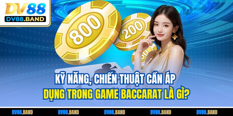 Kỹ năng, chiến thuật cần áp dụng trong game Baccarat là gì?