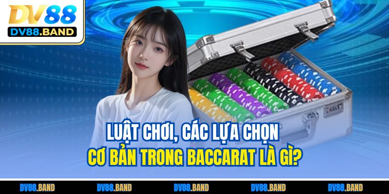 Luật chơi, các lựa chọn cơ bản trong Baccarat là gì?