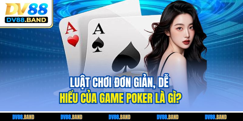 Luật chơi đơn giản, dễ hiểu của game Poker là gì?