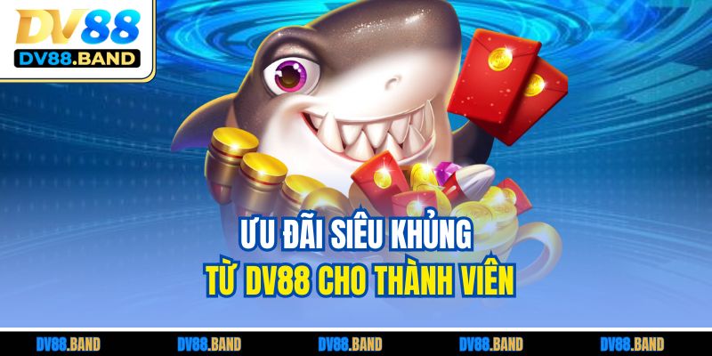 Ưu đãi siêu khủng từ DV88 cho thành viên